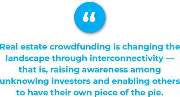 Real estate crowdfunding is changing the landscape through interconnectivity — that is, raising awareness among unknowing investors and enabling others to have their own piece of the pie.