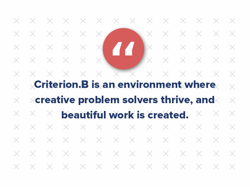 Criterion.B is an environment where creative problem solvers thrive and beautiful work is created. Pressure is OK, stress is not.