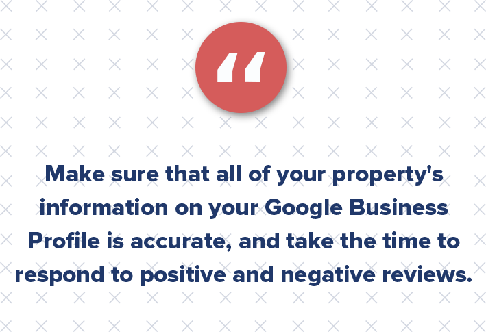 Make sure that all of your property's information is accurate and up-to-date, and take the time to respond to any reviews, both positive and negative.