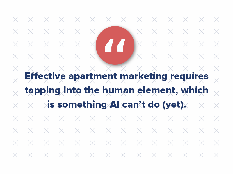 No! Remember, ChatGPT requires human editing. Effective apartment marketing requires tapping into the human element, which is something AI can’t do (yet). Natural language processing could change this in the years to come, but for now ChatGPT is more of a stepping off point for your content.
