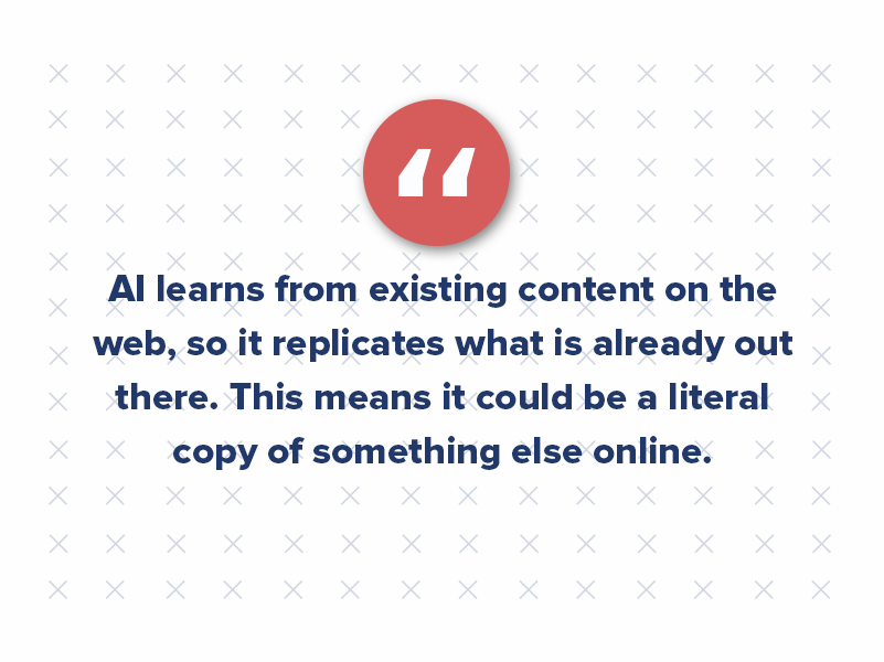 AI learns from existing content on the web, so it replicates what is already out there. This means it could be a literal copy of something else online. (See the above example where the AI-generated content had 5% plagiarized content.)