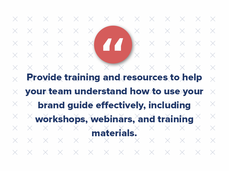Provide training and resources to help your team understand how to use your brand guide effectively, including workshops, webinars, and training materials.