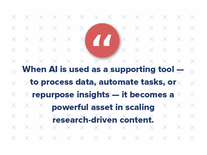 AI alone can’t create this level of engagement. But when AI is used as a supporting tool — to process data, automate tasks, or repurpose insights — it becomes a powerful asset in scaling research-driven content.
