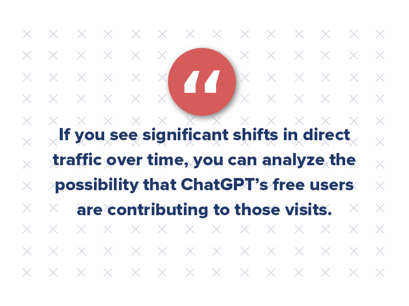 If you see significant shifts in direct traffic over time, you can analyze the possibility that ChatGPT’s free users are contributing to those visits.